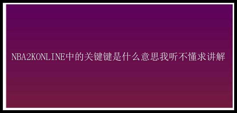 NBA2KONLINE中的关键键是什么意思我听不懂求讲解