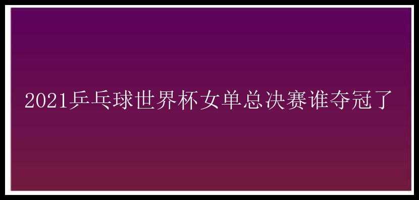 2021乒乓球世界杯女单总决赛谁夺冠了