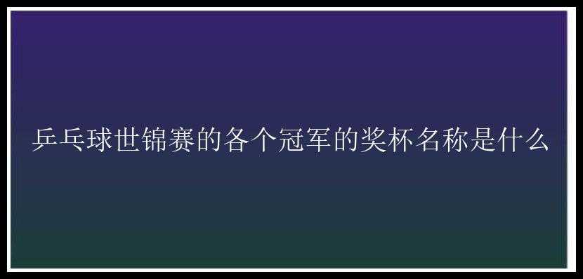 乒乓球世锦赛的各个冠军的奖杯名称是什么