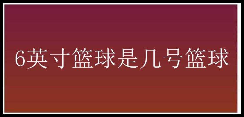 6英寸篮球是几号篮球