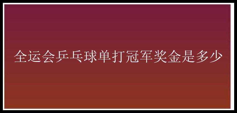 全运会乒乓球单打冠军奖金是多少