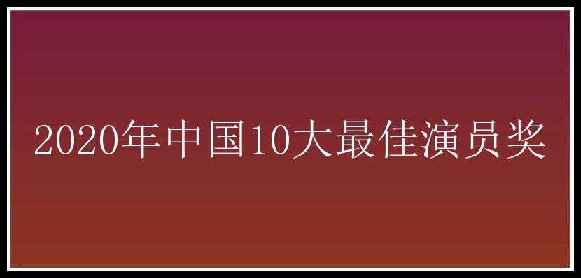 2020年中国10大最佳演员奖