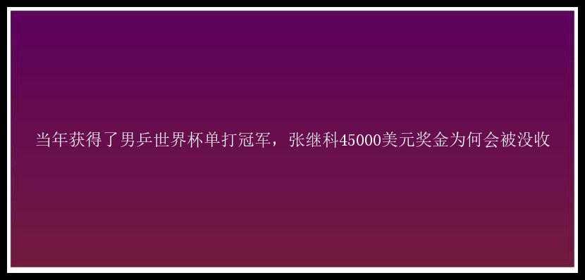 当年获得了男乒世界杯单打冠军，张继科45000美元奖金为何会被没收