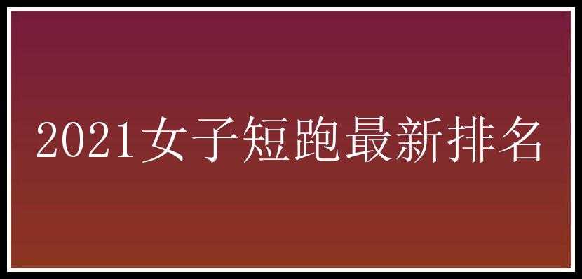 2021女子短跑最新排名