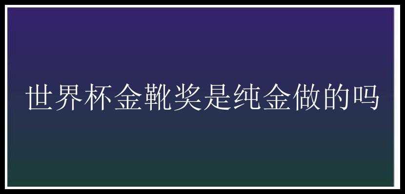 世界杯金靴奖是纯金做的吗