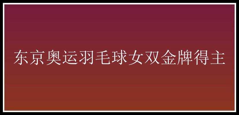 东京奥运羽毛球女双金牌得主