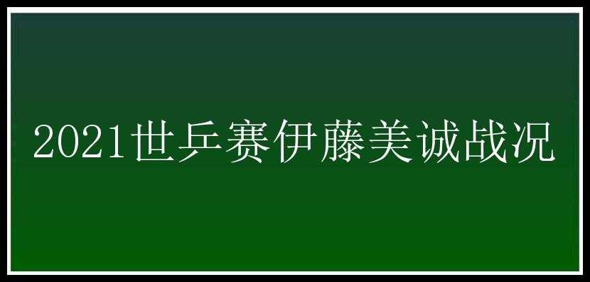 2021世乒赛伊藤美诚战况