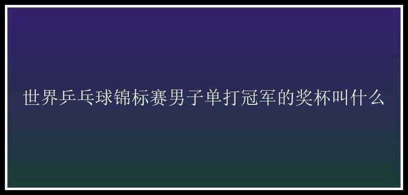 世界乒乓球锦标赛男子单打冠军的奖杯叫什么