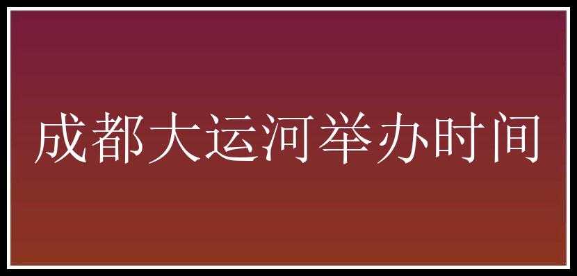 成都大运河举办时间