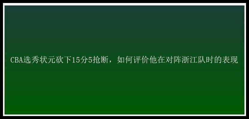 CBA选秀状元砍下15分5抢断，如何评价他在对阵浙江队时的表现