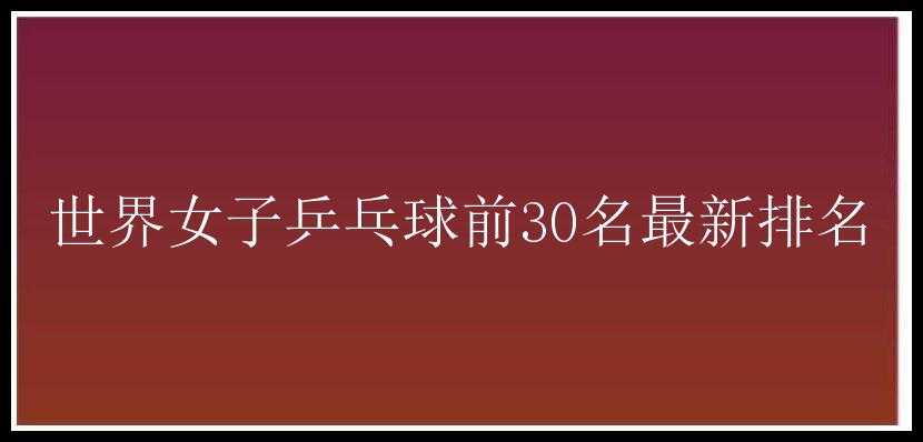 世界女子乒乓球前30名最新排名