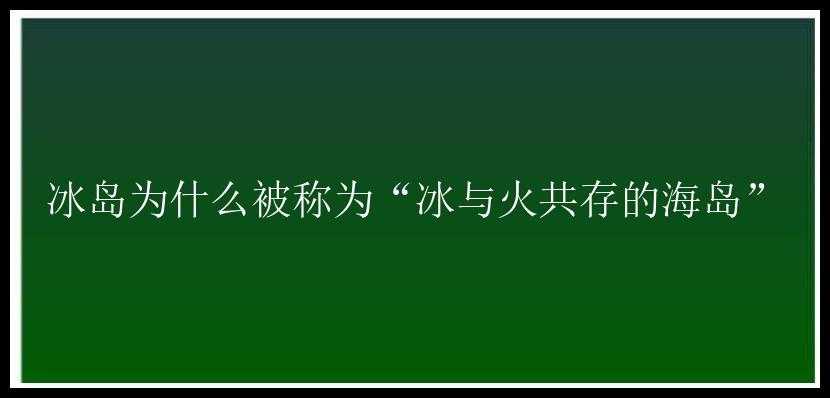 冰岛为什么被称为“冰与火共存的海岛”