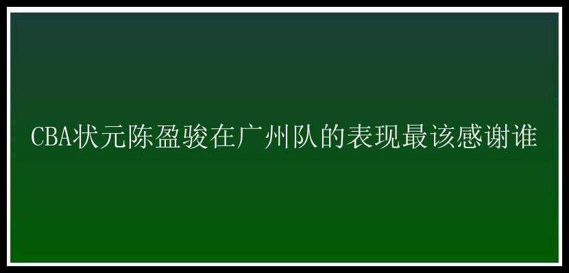 CBA状元陈盈骏在广州队的表现最该感谢谁