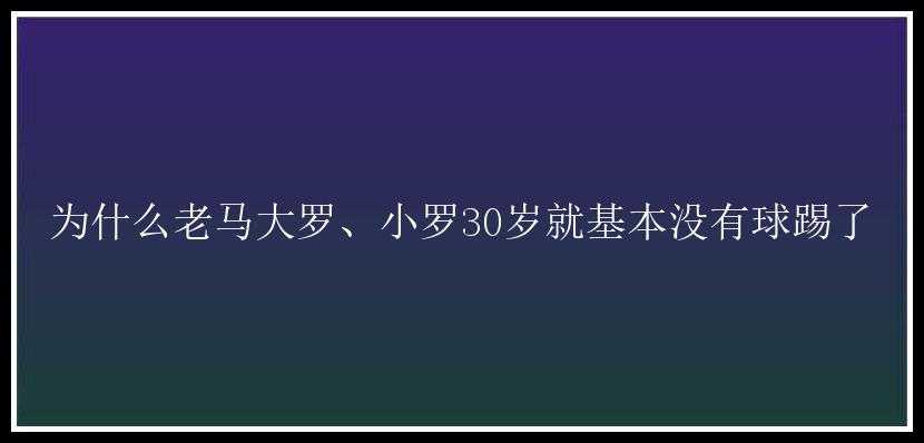 为什么老马大罗、小罗30岁就基本没有球踢了