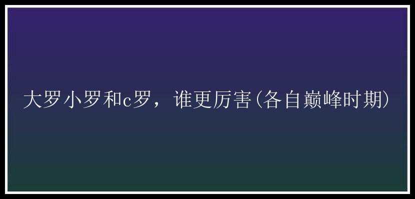 大罗小罗和c罗，谁更厉害(各自巅峰时期)