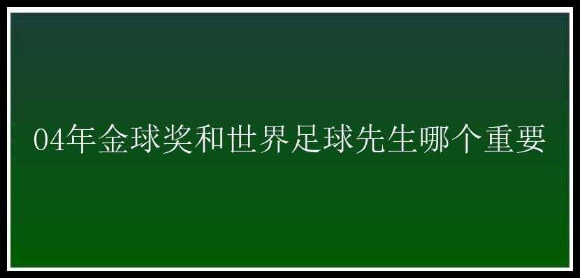 04年金球奖和世界足球先生哪个重要