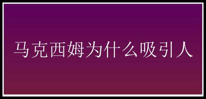 马克西姆为什么吸引人