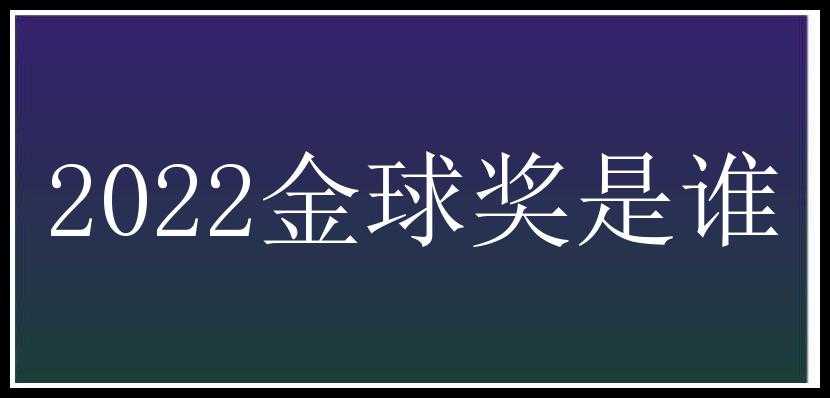 2022金球奖是谁