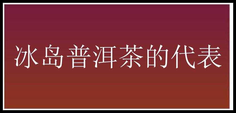 冰岛普洱茶的代表