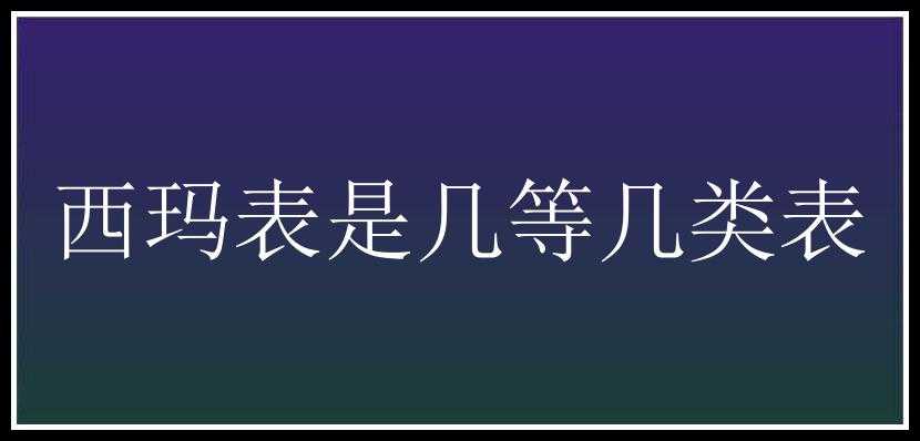 西玛表是几等几类表