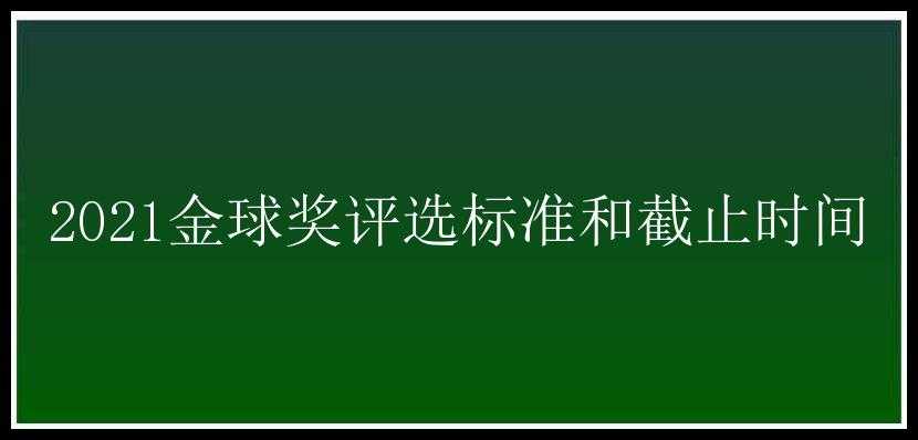 2021金球奖评选标准和截止时间