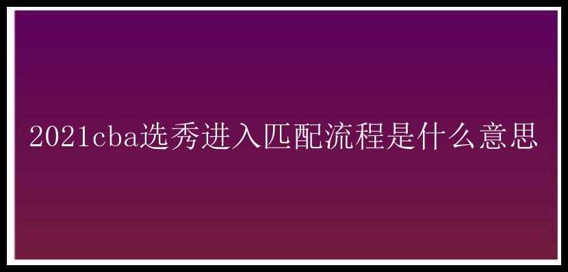 2021cba选秀进入匹配流程是什么意思