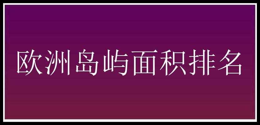 欧洲岛屿面积排名