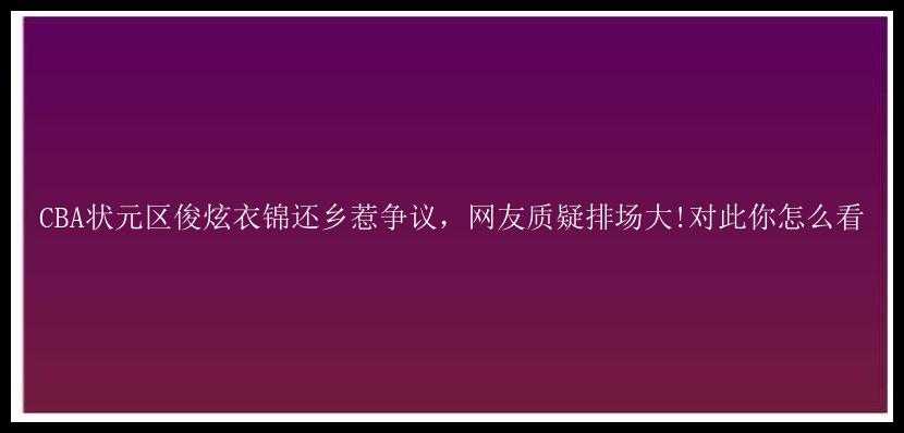 CBA状元区俊炫衣锦还乡惹争议，网友质疑排场大!对此你怎么看