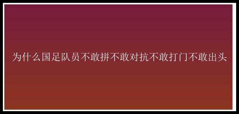 为什么国足队员不敢拼不敢对抗不敢打门不敢出头