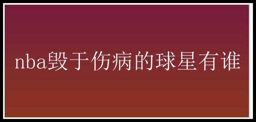 nba毁于伤病的球星有谁