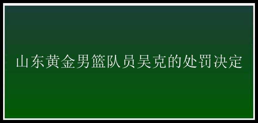 山东黄金男篮队员吴克的处罚决定