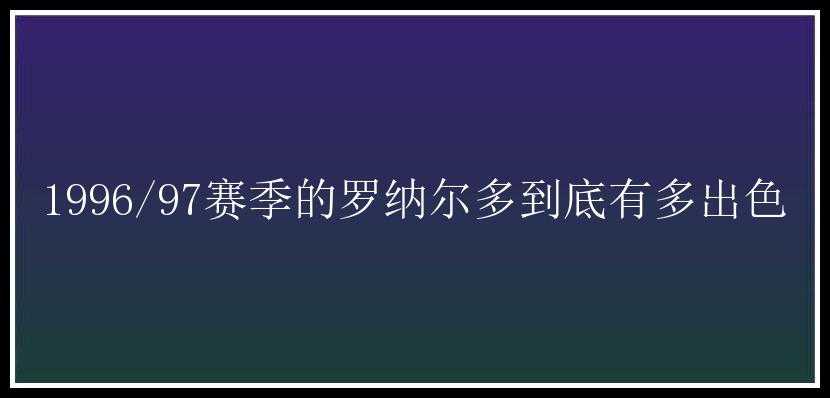 1996/97赛季的罗纳尔多到底有多出色