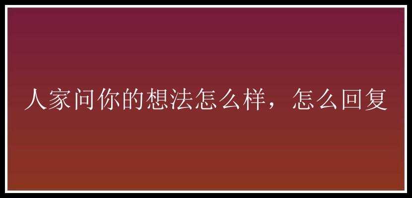 人家问你的想法怎么样，怎么回复