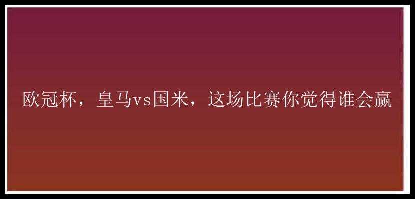 欧冠杯，皇马vs国米，这场比赛你觉得谁会赢