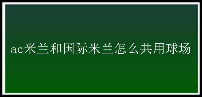 ac米兰和国际米兰怎么共用球场