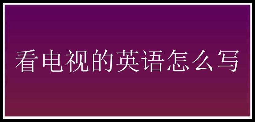 看电视的英语怎么写