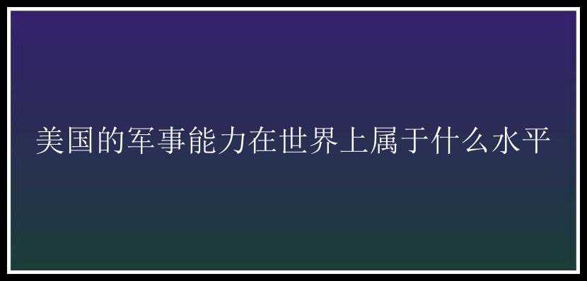 美国的军事能力在世界上属于什么水平