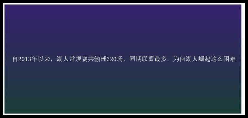 自2013年以来，湖人常规赛共输球320场，同期联盟最多。为何湖人崛起这么困难