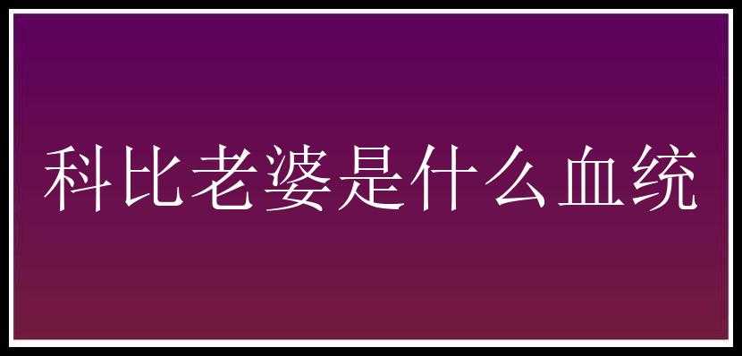 科比老婆是什么血统