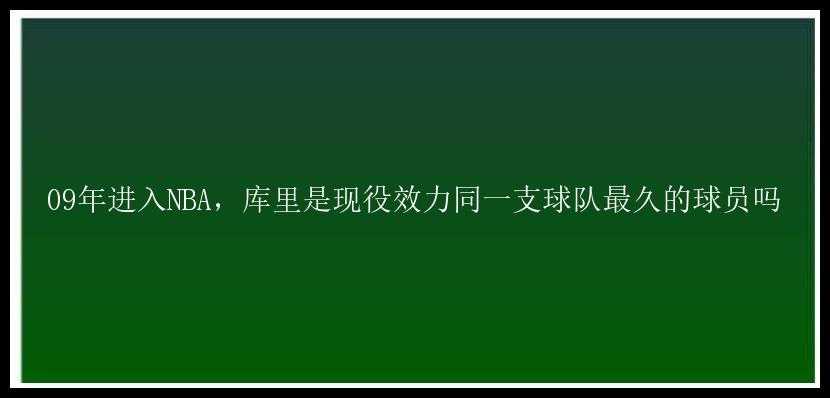 09年进入NBA，库里是现役效力同一支球队最久的球员吗