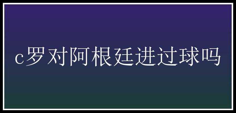 c罗对阿根廷进过球吗