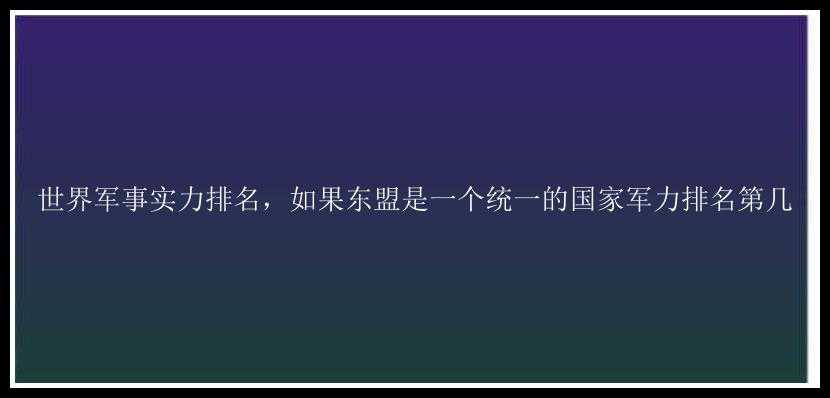 世界军事实力排名，如果东盟是一个统一的国家军力排名第几