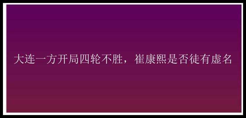 大连一方开局四轮不胜，崔康熙是否徒有虚名