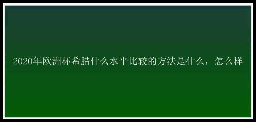 2020年欧洲杯希腊什么水平比较的方法是什么，怎么样