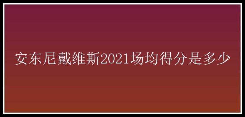 安东尼戴维斯2021场均得分是多少