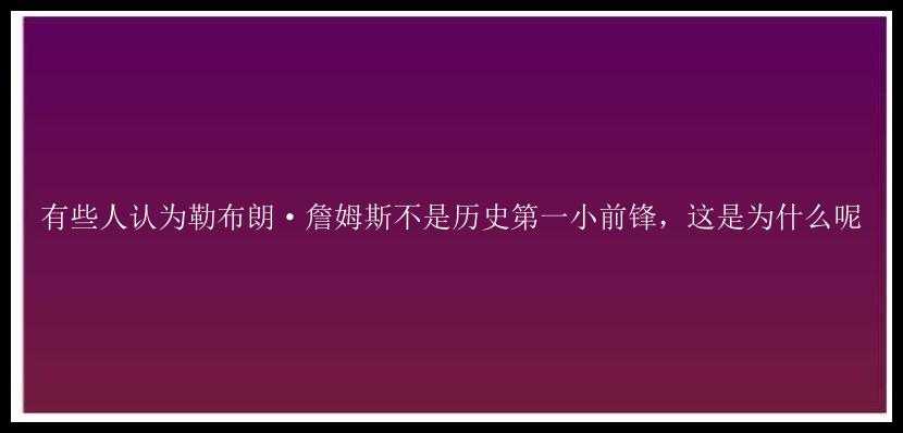 有些人认为勒布朗·詹姆斯不是历史第一小前锋，这是为什么呢