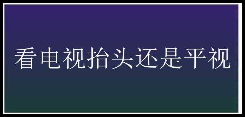 看电视抬头还是平视