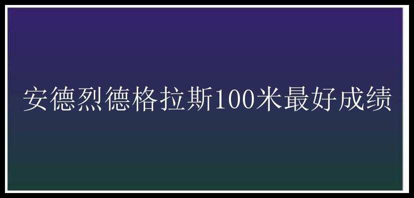 安德烈德格拉斯100米最好成绩