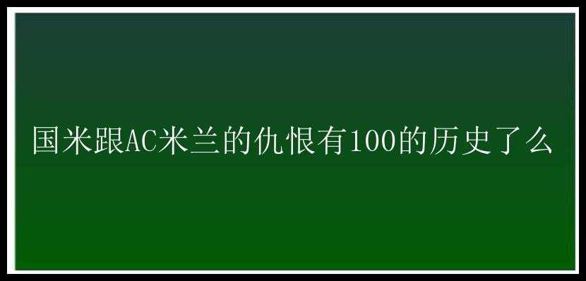 国米跟AC米兰的仇恨有100的历史了么