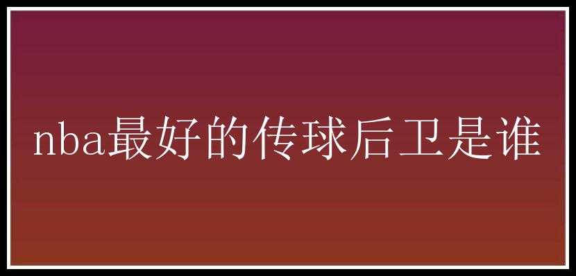 nba最好的传球后卫是谁